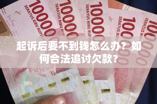 济南起诉后要不到钱怎么办？如何合法追讨欠款？