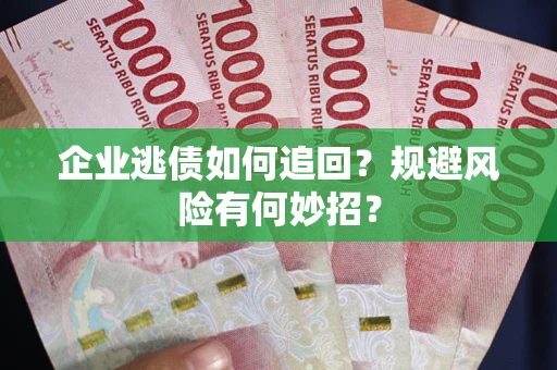 济南企业逃债如何追回？规避风险有何妙招？