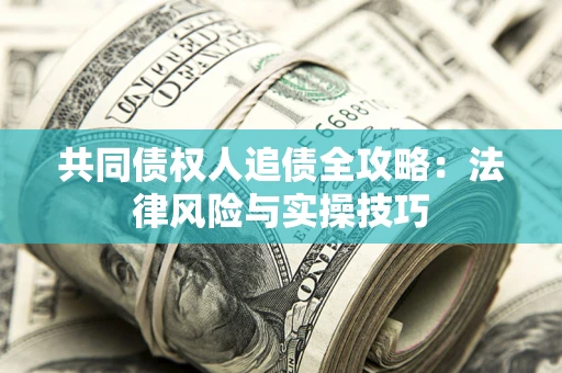 济南共同债权人追债全攻略：法律风险与实操技巧