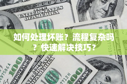 济南如何处理坏账？流程复杂吗？快速解决技巧？
