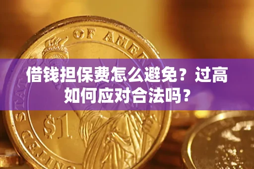 济南借钱担保费怎么避免？过高如何应对合法吗？