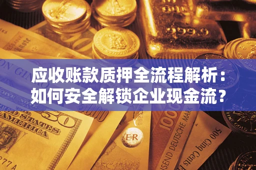 济南应收账款质押全流程解析：如何安全解锁企业现金流？