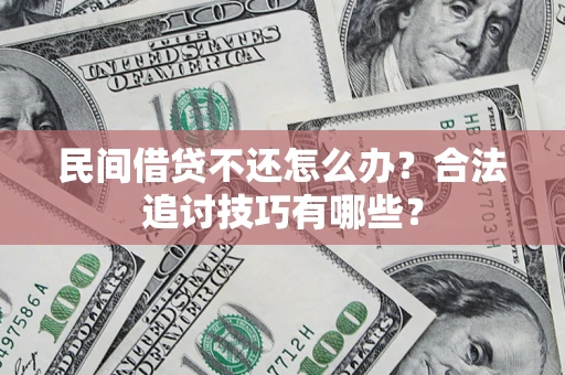 济南民间借贷不还怎么办？合法追讨技巧有哪些？