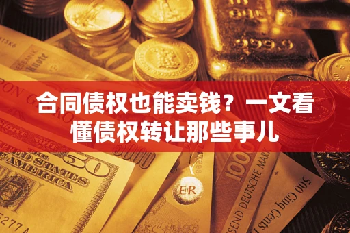 济南合同债权也能卖钱？一文看懂债权转让那些事儿