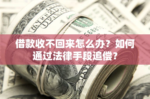 济南借款收不回来怎么办？如何通过法律手段追偿？