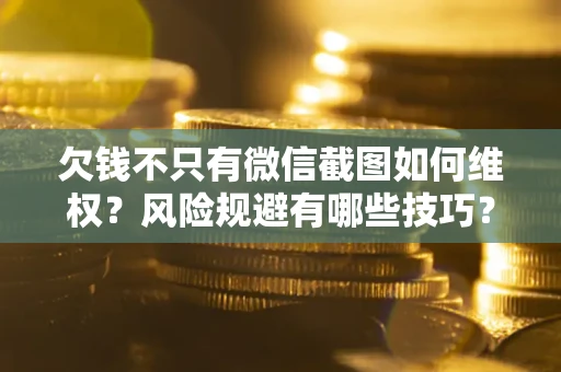 济南欠钱不只有微信截图如何维权？风险规避有哪些技巧？