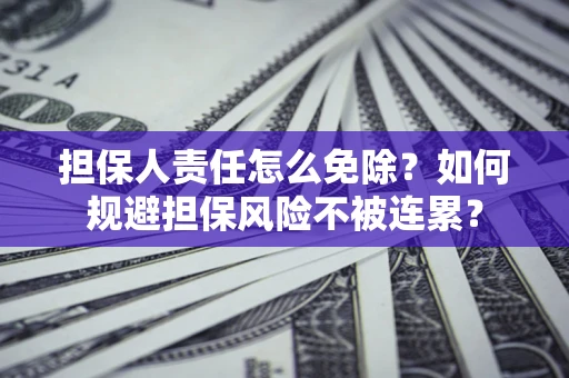 济南担保人责任怎么免除？如何规避担保风险不被连累？