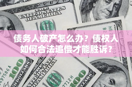 济南债务人破产怎么办？债权人如何合法追偿才能胜诉？