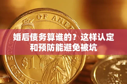济南婚后债务算谁的？这样认定和预防能避免被坑
