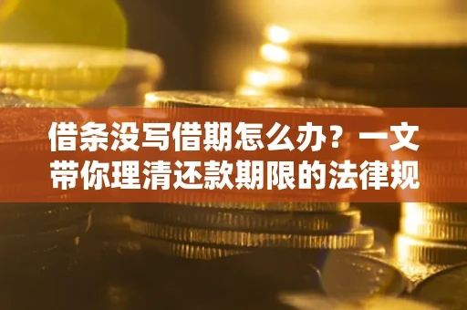 济南借条没写借期怎么办？一文带你理清还款期限的法律规则