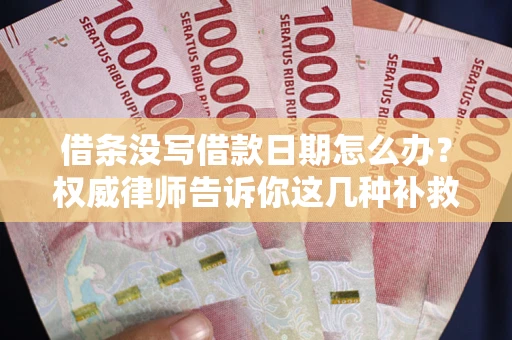 济南借条没写借款日期怎么办？权威律师告诉你这几种补救方法！