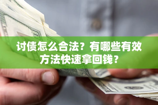 济南讨债怎么合法？有哪些有效方法快速拿回钱？