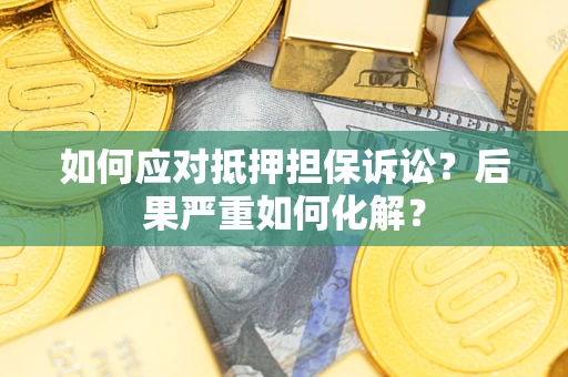 济南如何应对抵押担保诉讼？后果严重如何化解？