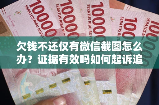 济南欠钱不还仅有微信截图怎么办？证据有效吗如何起诉追回欠款？