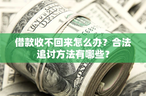 济南借款收不回来怎么办？合法追讨方法有哪些？