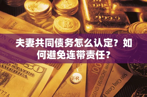 济南夫妻共同债务怎么认定？如何避免连带责任？