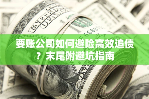 济南要账公司如何避险高效追债？末尾附避坑指南