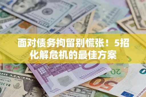 济南面对债务拘留别慌张！5招化解危机的最佳方案