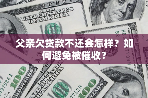 济南父亲欠贷款不还会怎样？如何避免被催收？