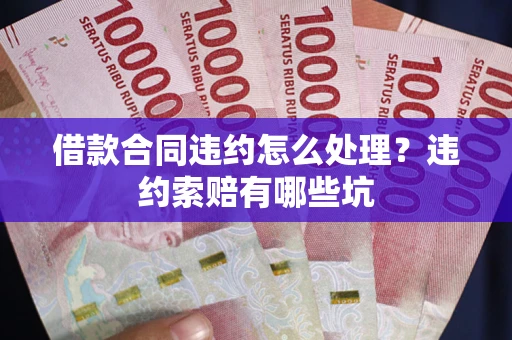 济南借款合同违约怎么处理？违约索赔有哪些坑