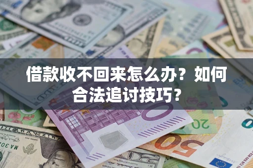 济南借款收不回来怎么办？如何合法追讨技巧？