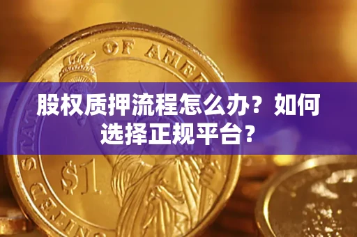 济南股权质押流程怎么办？如何选择正规平台？