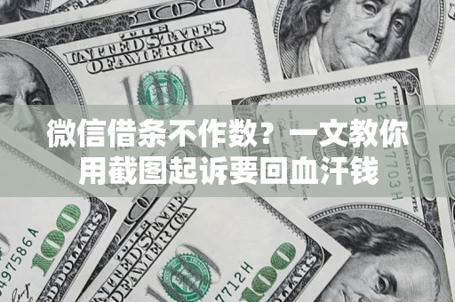 济南微信借条不作数？一文教你用截图起诉要回血汗钱