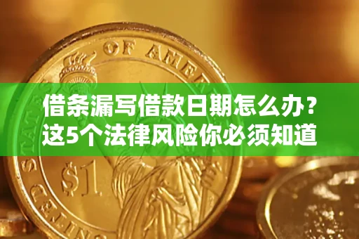 济南借条漏写借款日期怎么办？这5个法律风险你必须知道