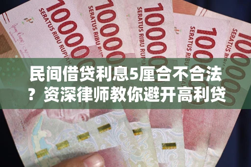 济南民间借贷利息5厘合不合法？资深律师教你避开高利贷陷阱