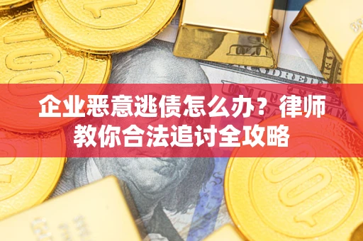 济南企业恶意逃债怎么办？律师教你合法追讨全攻略