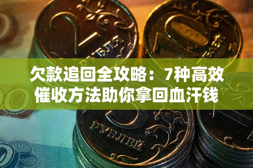 济南欠款追回全攻略：7种高效催收方法助你拿回血汗钱