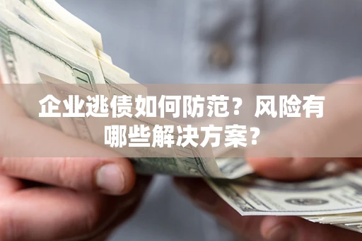 济南企业逃债如何防范？风险有哪些解决方案？