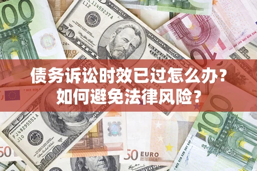 济南债务诉讼时效已过怎么办？如何避免法律风险？