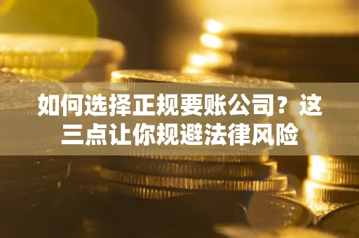 济南如何选择正规要账公司？这三点让你规避法律风险