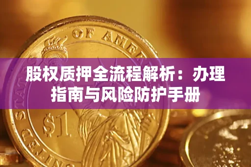 济南股权质押全流程解析：办理指南与风险防护手册