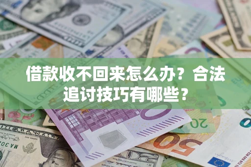 济南借款收不回来怎么办？合法追讨技巧有哪些？