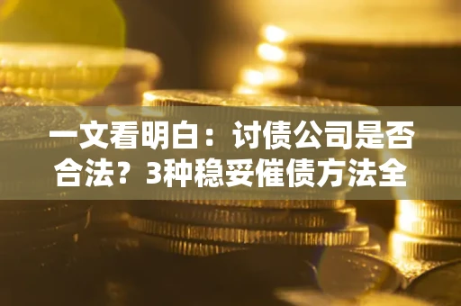 济南一文看明白：讨债公司是否合法？3种稳妥催债方法全解析