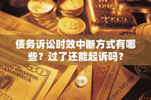 济南债务诉讼时效中断方式有哪些？过了还能起诉吗？