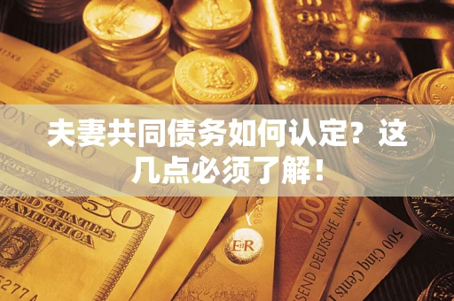 济南夫妻共同债务如何认定？这几点必须了解！