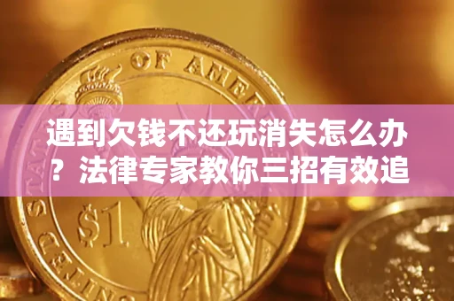 济南遇到欠钱不还玩消失怎么办？法律专家教你三招有效追债！