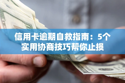 济南信用卡逾期自救指南：5个实用协商技巧帮你止损