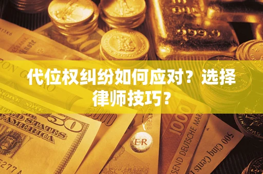 济南代位权纠纷如何应对？选择律师技巧？