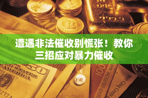 济南遭遇非法催收别慌张！教你三招应对暴力催收