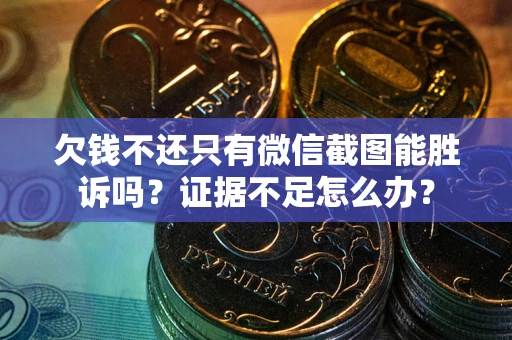 济南欠钱不还只有微信截图能胜诉吗？证据不足怎么办？