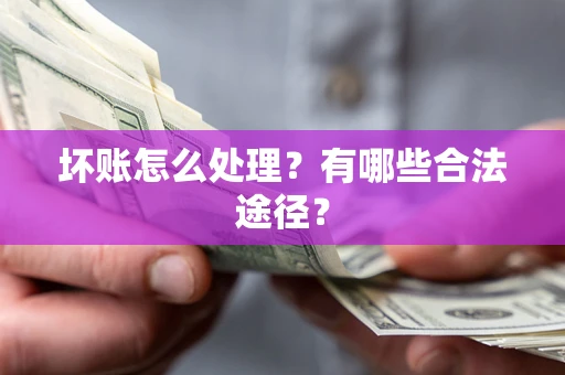 济南坏账怎么处理？有哪些合法途径？
