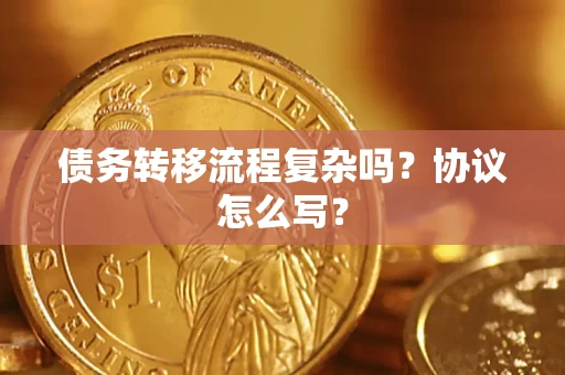 济南债务转移流程复杂吗？协议怎么写？