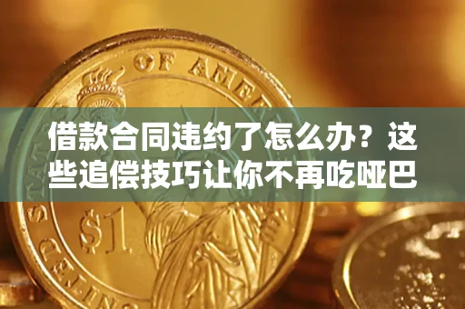 济南借款合同违约了怎么办？这些追偿技巧让你不再吃哑巴亏