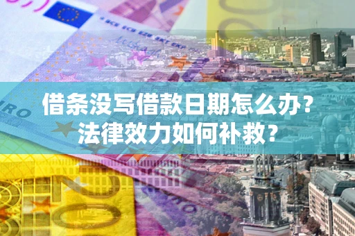 济南借条没写借款日期怎么办?法律效力如何补救? 济南借条没写借款日期怎么办?法律效力如何补救?