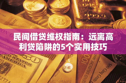 济南民间借贷维权指南：远离高利贷陷阱的5个实用技巧