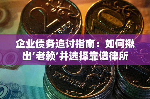 济南企业债务追讨指南：如何揪出‘老赖’并选择靠谱律所